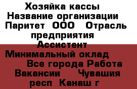 Хозяйка кассы › Название организации ­ Паритет, ООО › Отрасль предприятия ­ Ассистент › Минимальный оклад ­ 27 000 - Все города Работа » Вакансии   . Чувашия респ.,Канаш г.